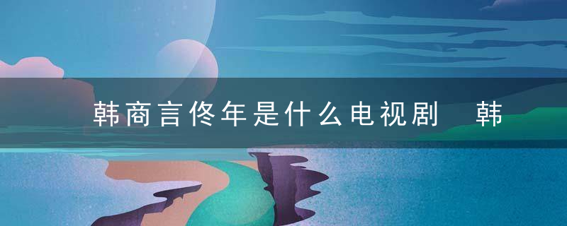 韩商言佟年是什么电视剧 韩商言和佟年是哪部电视里的